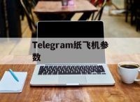 [Telegram纸飞机参数]Telegram纸飞机参数5月