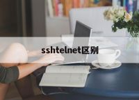 sshtelnet区别,ssh和stelnet一样吗