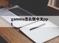 gamma怎么做中文ppt的简单介绍
