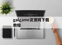 galgame资源网下载教程的简单介绍
