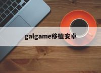 galgame移植安卓,安卓galgame apk