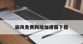 包含旋风免费网络加速器下载的词条