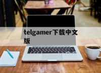 telgamer下载中文版,telegraph中文版下载官网