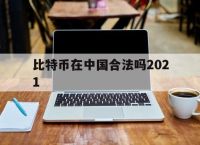 比特币在中国合法吗2021,比特币在中国合法吗?能不能提现