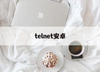 telnet安卓,telnet安卓客户端