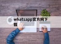 whatsapp官方网下载,whatsapp官方网下载苹果