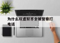 为什么玩虚拟币会被警察打电话,玩虚拟币收到黑钱警察带走判刑吗