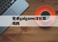 安卓galgame汉化游戏网,galgame安卓直装汉化资源