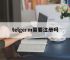telgerm需要注册吗,telegeram为什么闪退