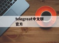 telegreat中文版官方,telegreat代理连接免费