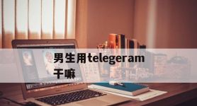 男生用telegeram干嘛,普通人用telegram干什么