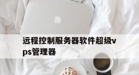 远程控制服务器软件超级vps管理器,服务器远程控制客户端超级vps管理器