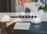 telnet安卓系统命令,安卓手机telnet命令工具
