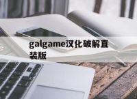 galgame汉化破解直装版,galgame汉化安卓单机下载