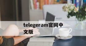 telegeram官网中文版,电报telegeram官网正版