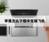 苹果怎么下载中文版飞机,苹果怎么下载中文版飞机软件