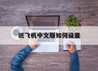 纸飞机中文版如何设置,纸飞机如何设置中文版本