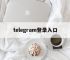 telegram登录入口,telegram邮箱验证登录