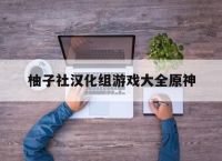 柚子社汉化组游戏大全原神,柚子社最新游戏引擎是在哪部游戏