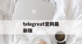 telegreat官网最新版,电报telegeram官网正版