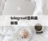 telegreat官网最新版,电报telegeram官网正版