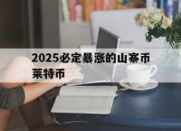 2025必定暴涨的山寨币莱特币,2025必定暴涨的山寨币莱特币是多少