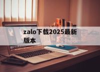 zalo下载2025最新版本,zalo中文版下载2025最新版