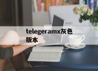 telegeramx灰色版本,telegeramx灰色版本x185