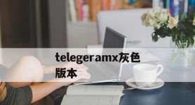 telegeramx灰色版本,telegeramx灰色版本x185