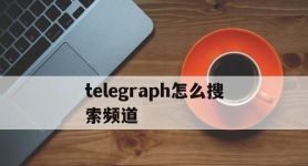 telegraph怎么搜索频道,telegram上怎么搜索到自己想要的