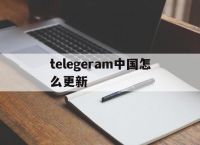 telegeram中国怎么更新,telegeram中国人可以用吗
