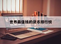 世界最值钱的货币排行榜,世界最值钱的货币排行榜50名