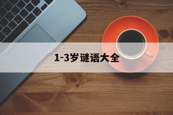 1-3岁谜语大全,13岁谜语大全水果