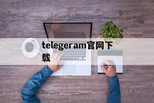 telegeram官网下载,telegeram官网下载最新版本
