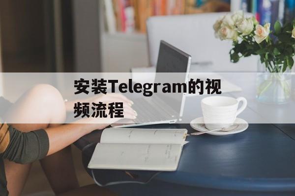 安装Telegram的视频流程的简单介绍