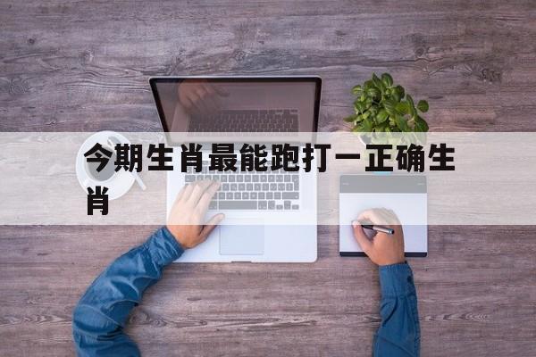 今期生肖最能跑打一正确生肖的简单介绍