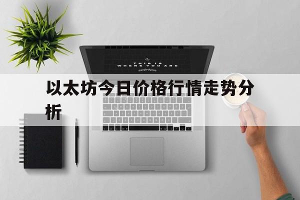 以太坊今日价格行情走势分析,以太坊今日价格行情走势分析最新
