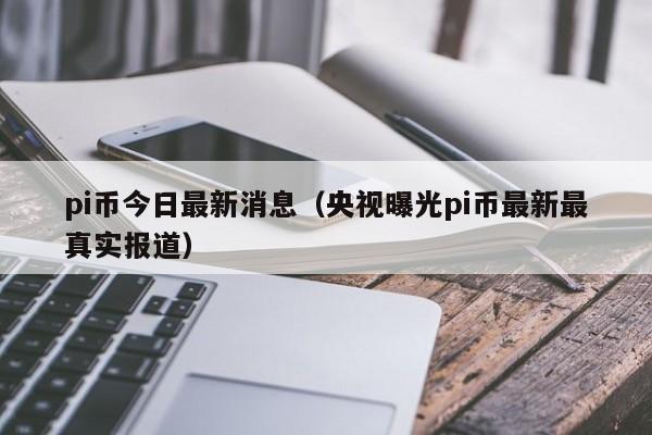 pi币的最新消息-2024年pi币啥时候上主网