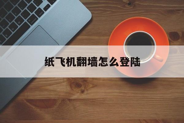 [纸飞机翻墙怎么登陆]ios纸飞机怎么注册登录