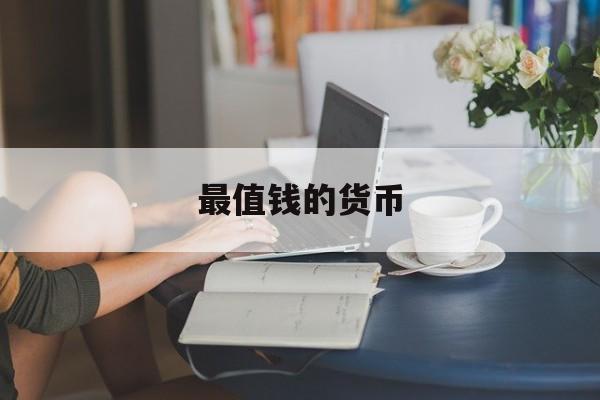 [最值钱的货币]最值钱的货币排行榜2022