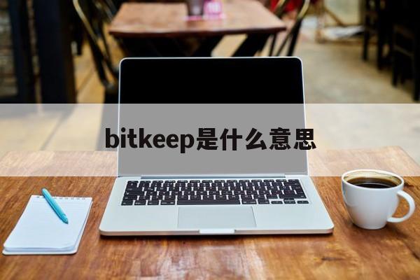 bitkeep是什么意思,bitkeep中文叫什么名字