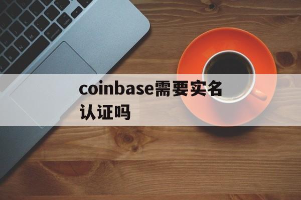 coinbase需要实名认证吗,coinbase会上线shib吗