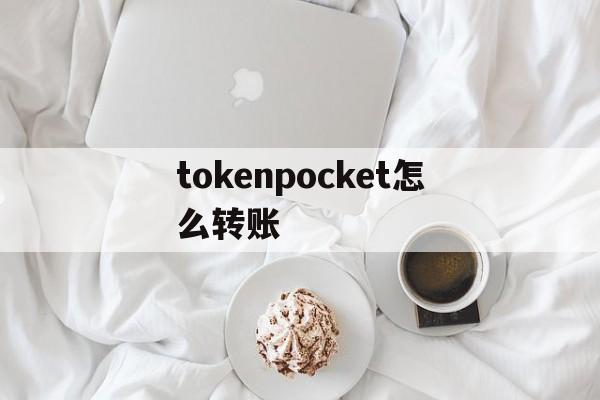 关于tokenpocket怎么转账的信息