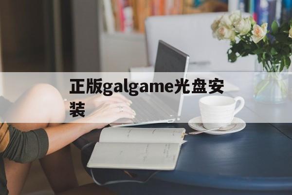 正版galgame光盘安装,galgame网盘资源安装教程