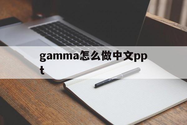 gamma怎么做中文ppt的简单介绍