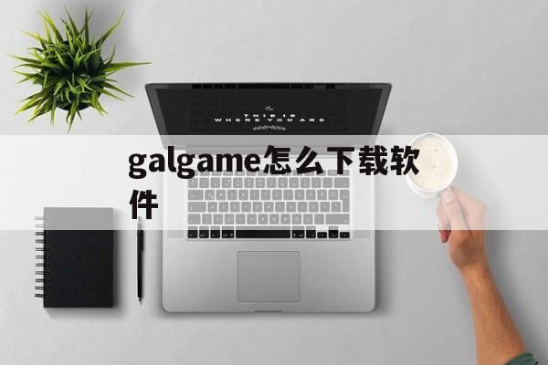 galgame怎么下载软件,galgame下载完怎么开始