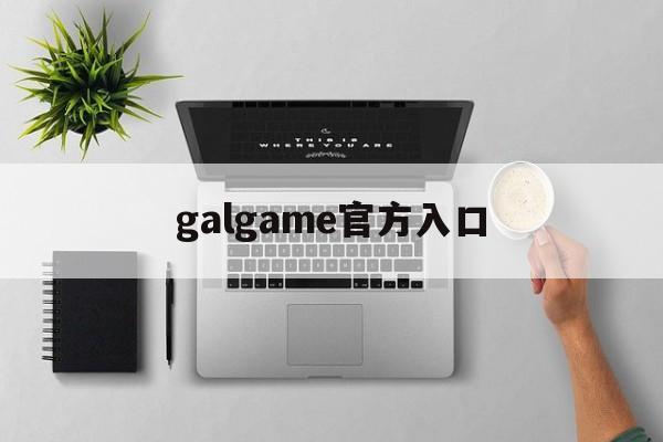 galgame官方入口,galgame官网都有哪些