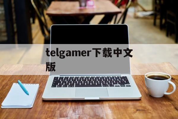 telgamer下载中文版,telegraph中文版下载官网