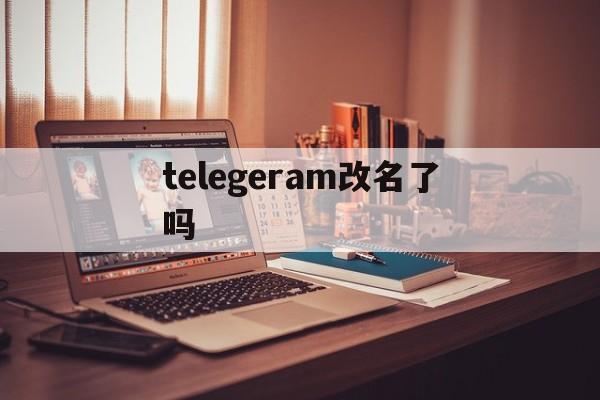telegeram改名了吗,telegram名字可以改吗