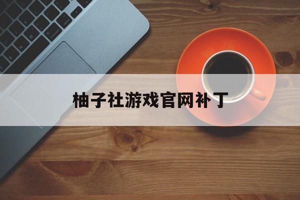 柚子社游戏官网补丁,柚子社游戏官网补丁在哪